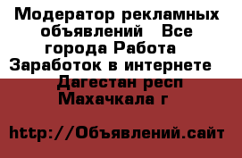 Модератор рекламных объявлений - Все города Работа » Заработок в интернете   . Дагестан респ.,Махачкала г.